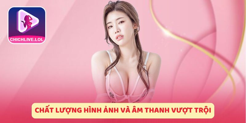 chat-luong-hinh-anh-va-am-thanh-vuot-troi-chichlive